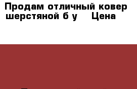 Продам отличный ковер шерстяной б/у  › Цена ­ 1 500 - Приморский край, Артем г. Домашняя утварь и предметы быта » Интерьер   . Приморский край,Артем г.